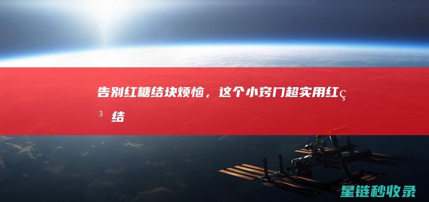 告别红糖结块烦恼，这个小窍门超实用！ (红糖结块还能吃吗?)