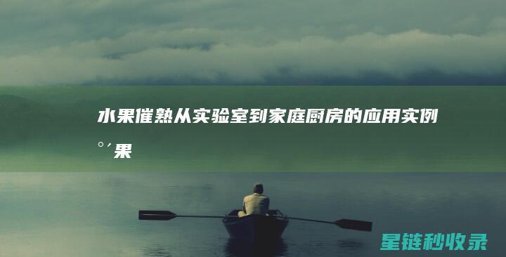 水果催熟：从实验室到家庭厨房的应用实例 (水果催熟是什么原理)