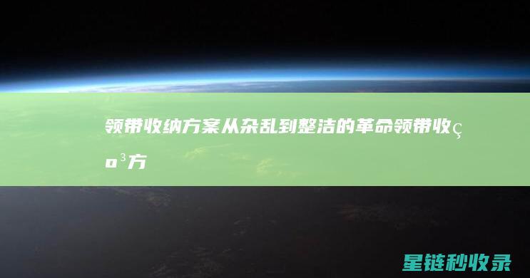 领带收纳方案：从杂乱到整洁的革命 (领带收纳方案怎么写)