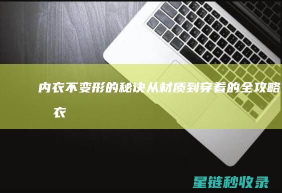 内衣不变形的秘诀：从材质到穿着的全攻略 (内衣不变形的有哪些牌子)