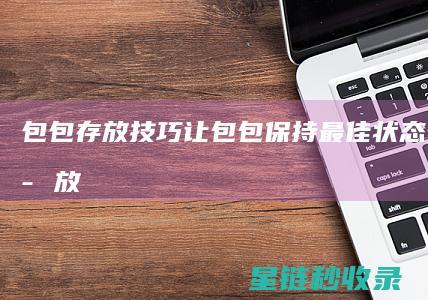 包包存放技巧：让包包保持最佳状态 (包包的存放方法)