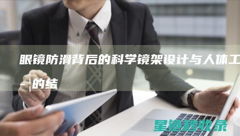 眼镜防滑背后的科学：镜架设计与人体工程学的结合 (眼镜防滑背后怎么清洗)