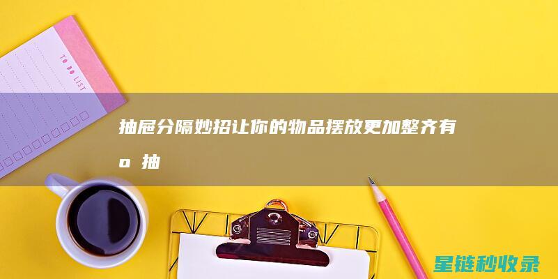 抽屉分隔妙招：让你的物品摆放更加整齐有序 (抽屉分隔妙招视频)